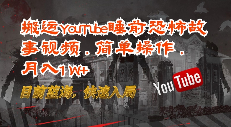 搬运YouTube睡前恐怖故事视频，简单操作，月入1W+，目前蓝海，快速入局