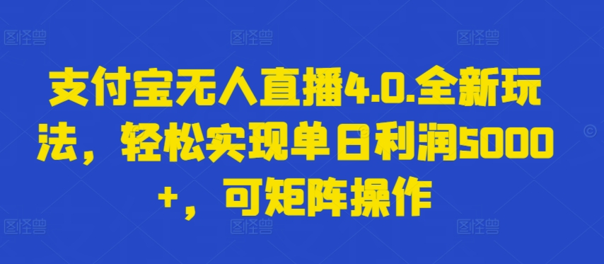 支付宝无人直播4.0.全新玩法，轻松实现单日利润5000+，可矩阵操作