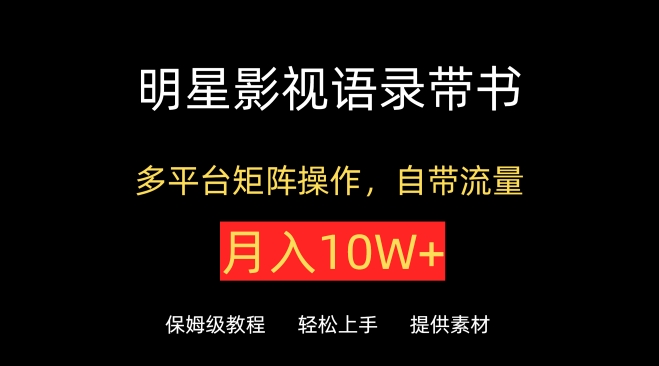 明星影视语录带书，抖音快手小红书视频号多平台矩阵操作，自带流量，月入10W+