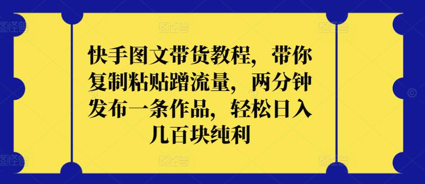 快手图文带货教程，带你复制粘贴蹭流量，两分钟发布一条作品，轻松日入几百块纯利