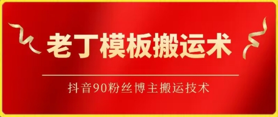 老丁模板搬运术：抖音90万粉丝博主搬运技术