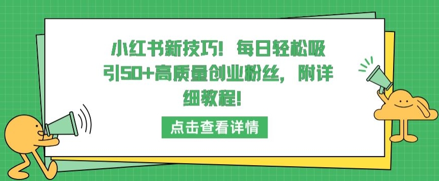 小红书新技巧，每日轻松吸引50+高质量创业粉丝，附详细教程