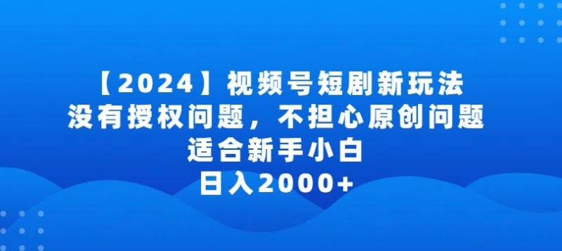 2024视频号短剧玩法，没有授权问题，不担心原创问题，适合新手小白，日入2000+