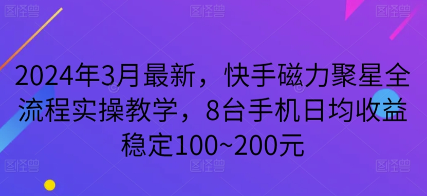 2024年3月最新，快手磁力聚星全流程实操教学，8台手机日均收益稳定100~200元