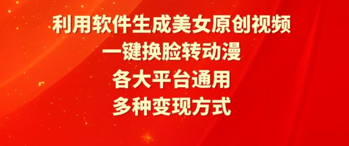 利用软件生成美女原创视频，一键换脸转动漫，各大平台通用，多种变现方式