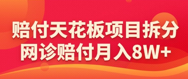 赔付天花板项目拆分，网诊赔付月入8W+【仅揭秘】