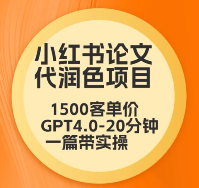 毕业季小红书论文代润色项目，本科1500，专科1200，高客单GPT4.0-20分钟一篇带实操