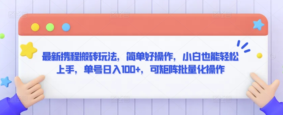 最新携程搬砖玩法，简单好操作，小白也能轻松上手，单号日入100+，可矩阵批量化操作