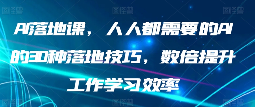 AI落地课，人人都需要的AI的30种落地技巧，数倍提升工作学习效率