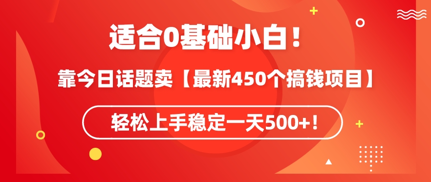 靠今日话题玩法卖【最新450个搞钱玩法合集】，轻松上手稳定一天500+