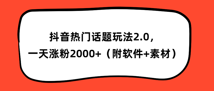 抖音热门话题玩法2.0，一天涨粉2000+（附软件+素材）