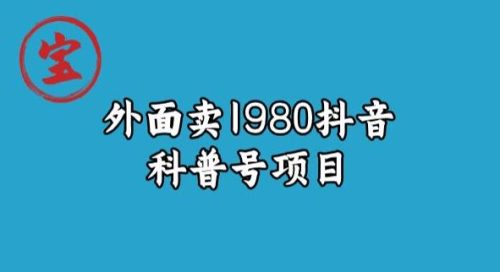 宝哥揭秘外面卖1980元抖音科普号项目