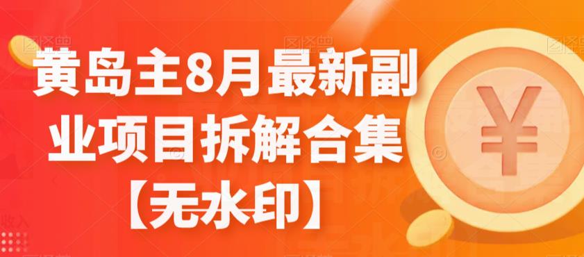 黄岛主8月最新副业项目拆解合集