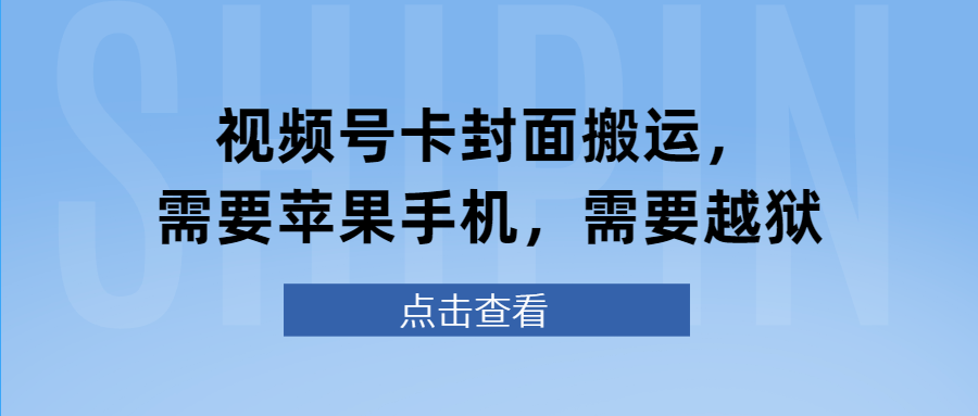 视频号卡封面搬运，需要苹果手机，需要越狱