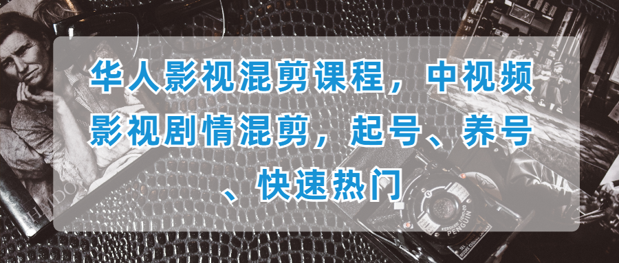 华人影视混剪课程，中视频影视剧情混剪，起号、养号、快速热门