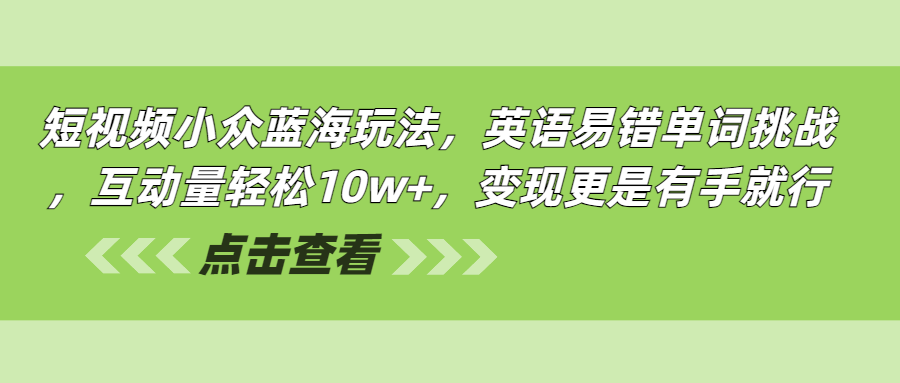 短视频小众蓝海玩法，英语易错单词挑战，互动量轻松10w+，变现更是有手就行