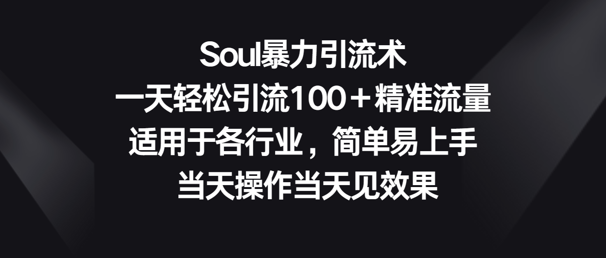 fy3768期-Soul暴力引流术，一天轻松引流100＋精准流量，适用于各行业，简单易上手！