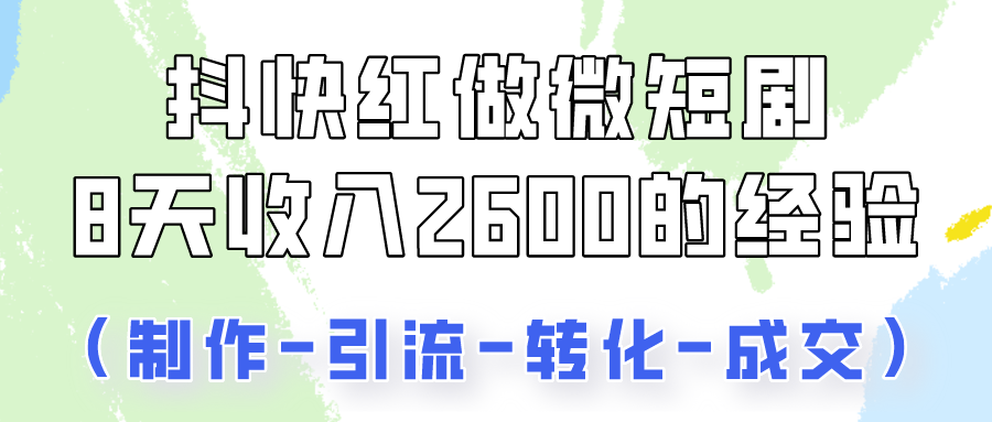 fy3769期-抖快做微短剧，8天收入2600+的实操经验，从前端设置到后期转化手把手教！