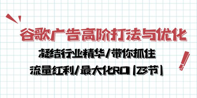 （10287期）谷歌广告高阶打法与优化，凝结行业精华/带你抓住流量红利/最大化ROI(23节)