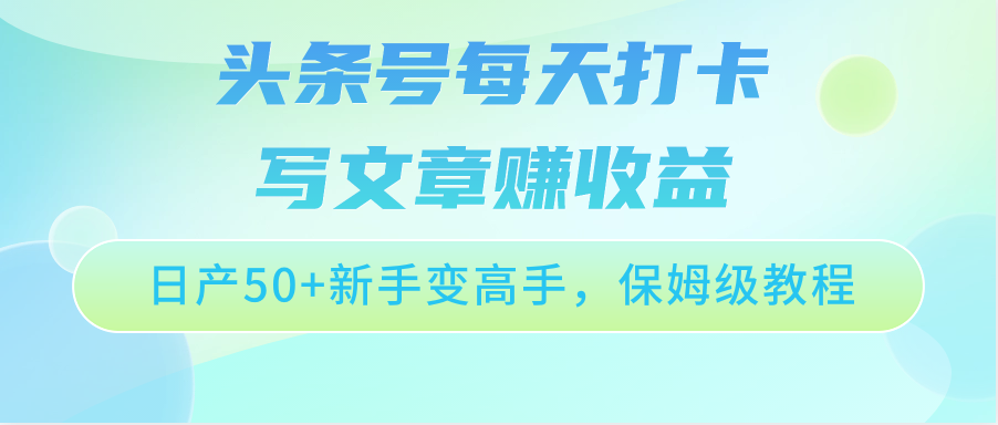 fy3787期-头条号每天打卡写文章赚收益，日产50+新手变高手，保姆级教程