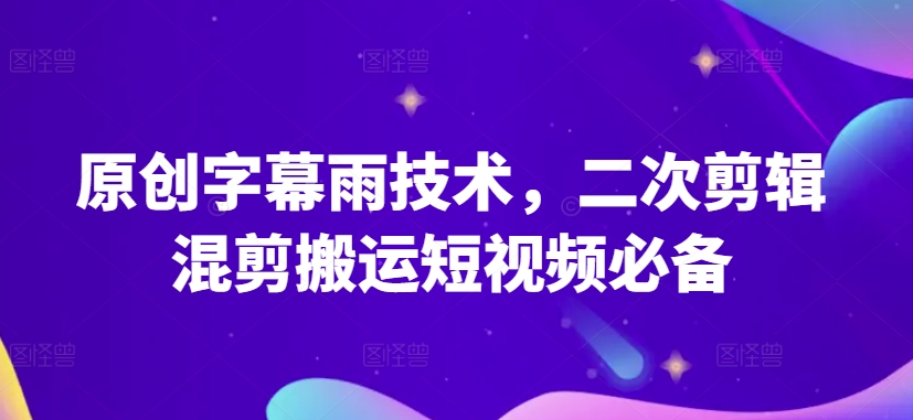 原创字幕雨技术，二次剪辑混剪搬运短视频必备