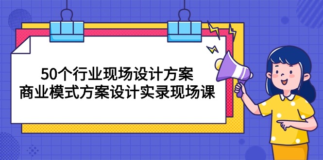 （10300期）50个行业 现场设计方案，商业模式方案设计实录现场课（50节课）