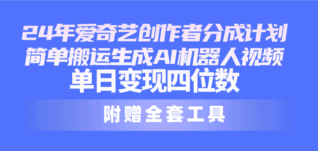 （10308期）24最新爱奇艺创作者分成计划，简单搬运生成AI机器人视频，单日变现四位数