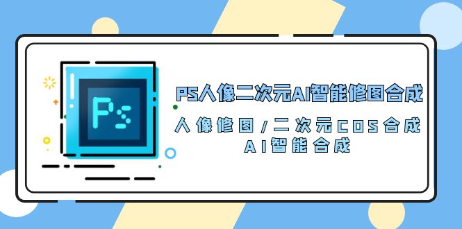 fy3803期-PS人像二次元AI智能修图 合成 人像修图/二次元 COS合成/AI 智能合成（119节完整版）