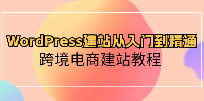 fy3815期-WordPress建站从入门到精通，跨境电商建站教程（60节课）