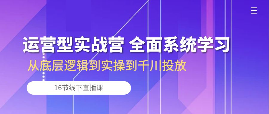 fy3825期-运营型实战营 全面系统学习-从底层逻辑到实操到千川投放（16节线下直播课)