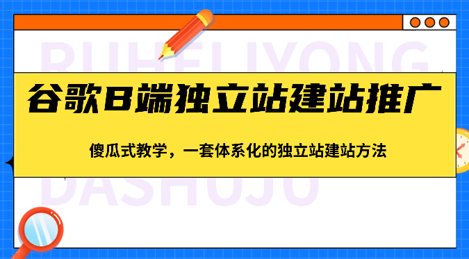 fy3861期-谷歌B端独立站建站推广，傻瓜式教学，一套体系化的独立站建站方法（83节）