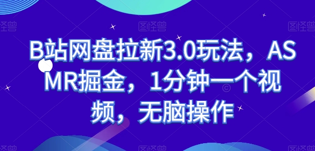 B站网盘拉新3.0玩法，ASMR掘金，1分钟一个视频，无脑操作