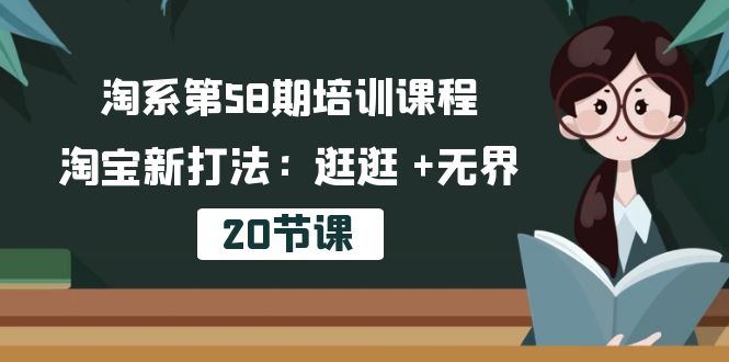 fy3906期-淘系第58期培训课程，淘宝新打法：逛逛 +无界（20节课）