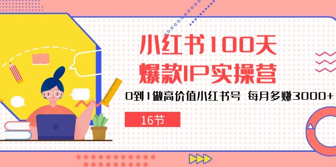 fy3905期-小红书100天爆款IP实操营，0到1做高价值小红书号，每月多赚3000+（16节）