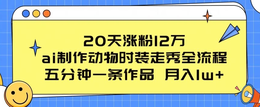 20天涨粉12万，ai制作动物时装走秀全流程，五分钟一条作品，流量大