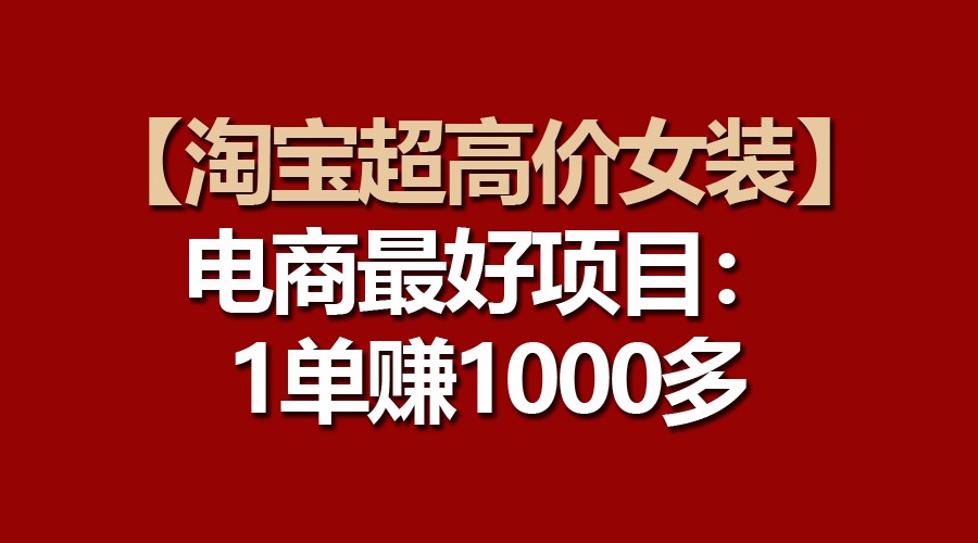 fy3919期-【淘宝超高价女装】电商最好项目：一单赚1000多