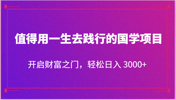 fy3935期-值得用一生去践行的国学项目，开启财富之门，轻松日入 3000+