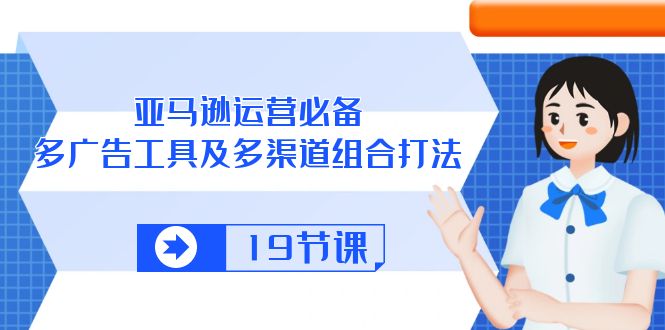 fy3940期-亚马逊运营必备，多广告工具及多渠道组合打法（19节课）