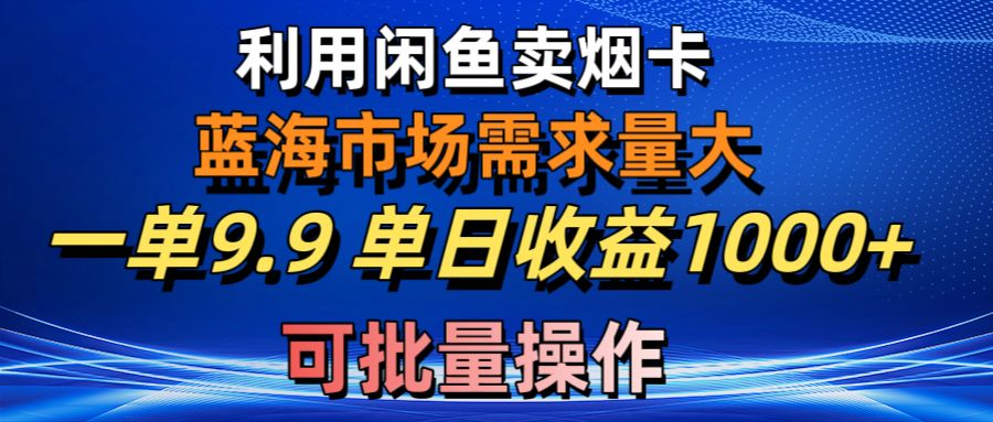 （10579期）利用咸鱼卖烟卡，蓝海市场需求量大，一单9.9单日收益1000+，可批量操作