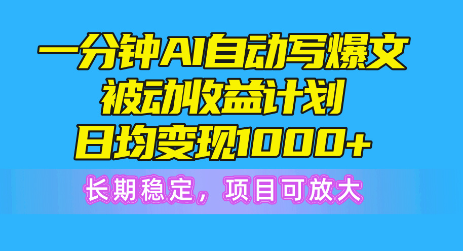 （10590期）一分钟AI爆文被动收益计划，日均变现1000+，长期稳定，项目可放大