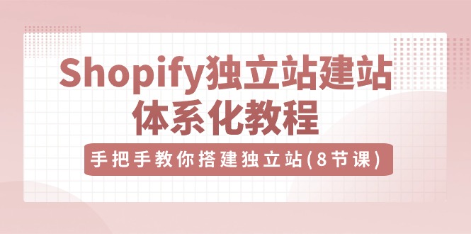 FY3969期-Shopify独立站建站体系化教程，手把手教你搭建独立站（8节视频课）