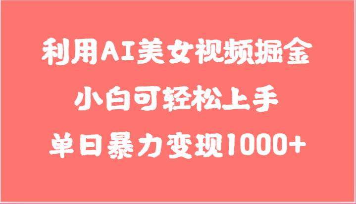 FY3971期-利用AI美女视频掘金，小白可轻松上手，单日暴力变现1000+，想象不到的简单