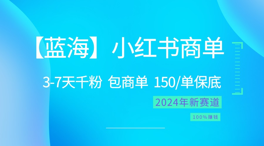 FY3985期-2024蓝海项目【小红书商单】超级简单，快速千粉，最强蓝海，百分百赚钱