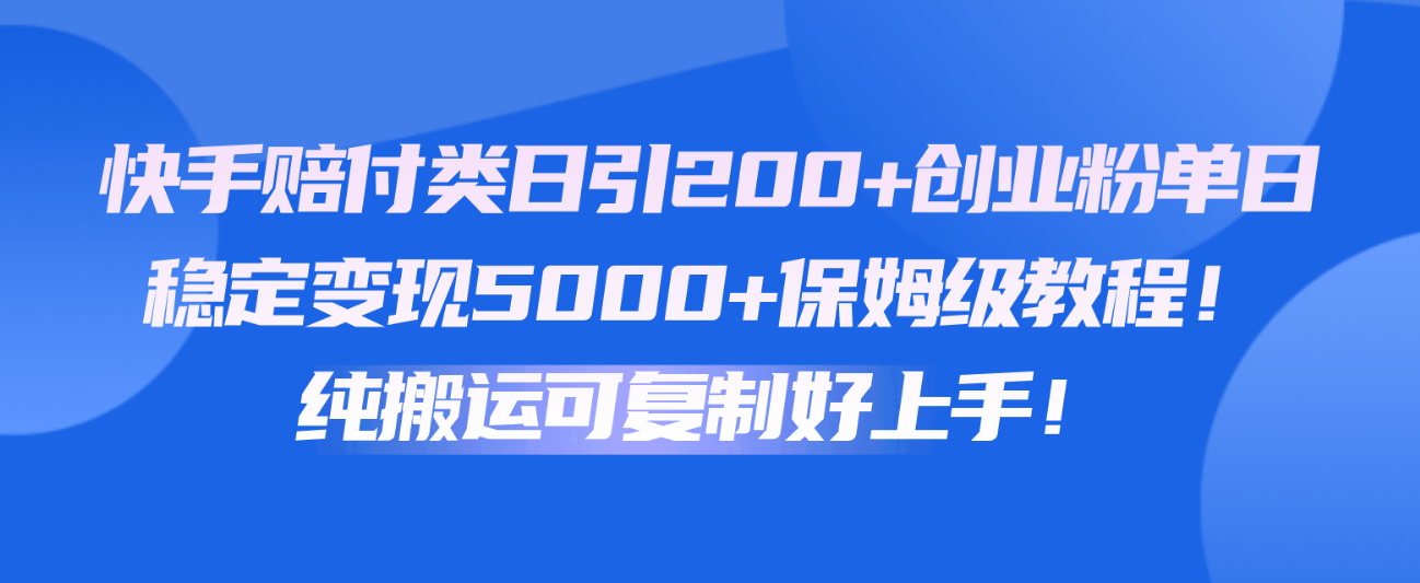 FY3993期-快手赔付类日引200+创业粉，单日稳定变现5000+保姆级教程！纯搬运可复制好上手！