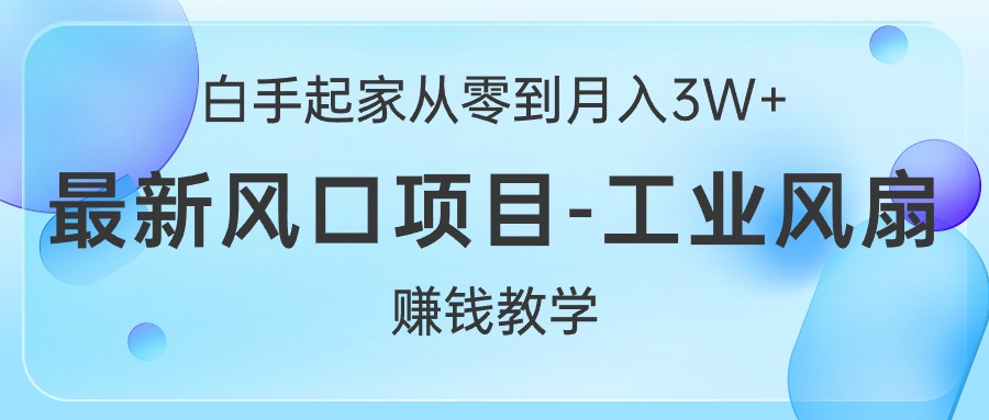 （10663期）白手起家从零到月入3W+，最新风口项目-工业风扇赚钱教学