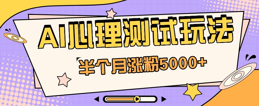 FY4019期-黑马赛道AI心理测试副业思路，半个月涨粉5000+！【视频教程+软件】