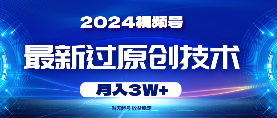 （10704期）2024视频号最新过原创技术，当天起号，收益稳定，月入3W+