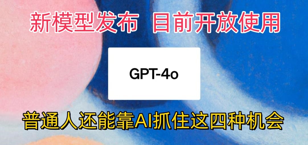 FY4032期-最强模型ChatGPT-4omni震撼发布，目前开放使用，普通人可以利用AI抓住的四个机会