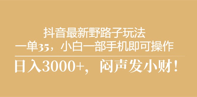 （10766期）抖音最新野路子玩法，一单35，小白一部手机即可操作，，日入3000+，闷…