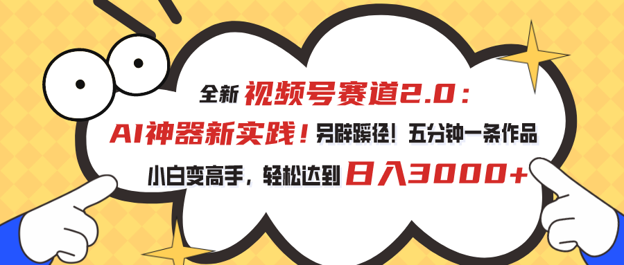 （10866期）视频号赛道2.0：AI神器新实践！另辟蹊径！五分钟一条作品，小白变高手…